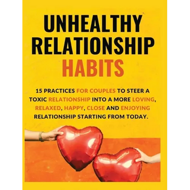 Unhealthy Relationship Habits: 15 Practices for couples to steer a toxic relationship into a more loving, relaxed, happy, close and enjoying relation