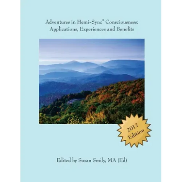 Adventures in Hemi-Sync(R) Consciousness: Real Life Applications, Experiences and Benefits
