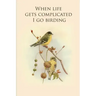 When life gets complicated I go birding: Gifts For Birdwatchers - a great logbook, diary or notebook for tracking bird species. 120 pages