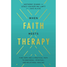 When Faith Meets Therapy: Find Hope and a Practical Path to Emotional, Spiritual, and Relational Healing