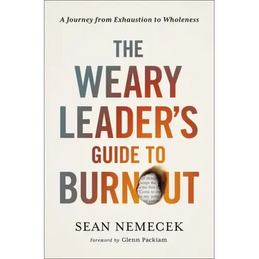 The Weary Leader's Guide to Burnout: A Journey from Exhaustion to Wholeness