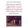 Absolutism and the Eighteenth-Century Origins of Compulsory Schooling in Prussia and Austria