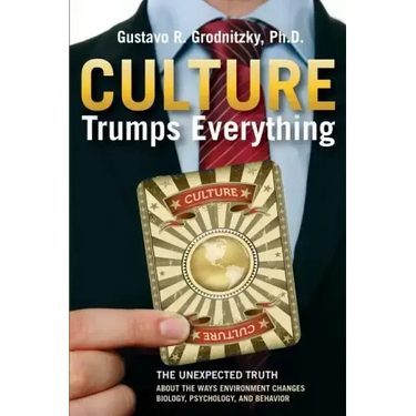 Culture Trumps Everything: The Unexpected Truth About The Ways Environment Changes Biology, Psychology, And Behavior