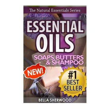 Essential Oils: Practical Aromatherapy Recipes for Natural Soaps, Shampoo and Body Butter