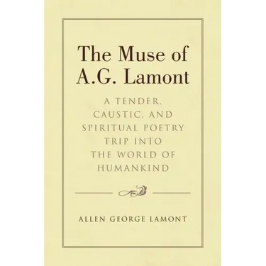 The Muse of A.G. Lamont: A Tender, Caustic, and Spiritual Poetry Trip into the World of Humankind