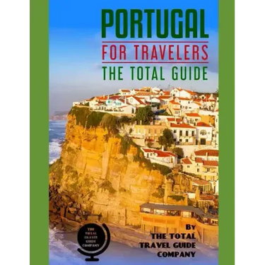 PORTUGAL FOR TRAVELERS. The total guide: The comprehensive traveling guide for all your traveling needs. By THE TOTAL TRAVEL GUIDE COMPANY