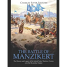 The Battle of Manzikert: The History and Legacy of the Seljuk Turks' Decisive Victory over the Byzantine Empire