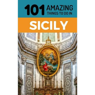 101 Amazing Things to Do in Sicily: Sicily Travel Guide