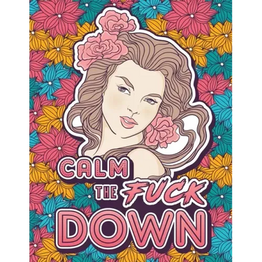 Calm the Fuck Down: A Motivating Swear Word Coloring Book for Adults. Turn Your Stress Into Your Success During Tough Times!