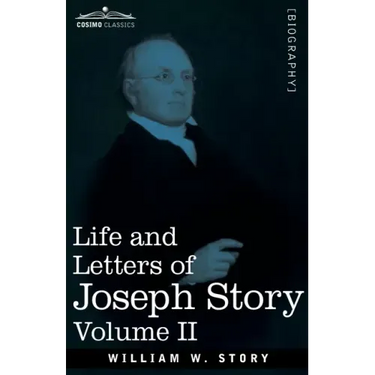 Life and Letters of Joseph Story, Vol. II (in Two Volumes): Associate Justice of the Supreme Court of the United States and Dane Professor of Law at H