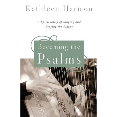 Becoming the Psalms: A Spirituality of Singing and Praying the Psalms