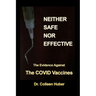 Neither Safe Nor Effective: The Evidence Against the COVID Vaccines