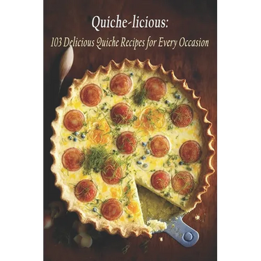 Quiche-licious: 103 Delicious Quiche Recipes for Every Occasion