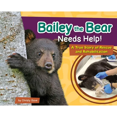 Bailey the Bear Needs Help!: A True Story of Rescue and Rehabilitation