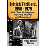 British Thrillers, 1950-1979: 845 Films of Suspense, Mystery, Murder and Espionage