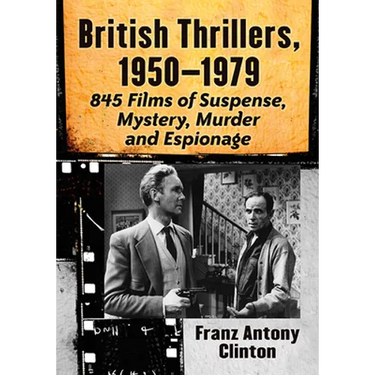 British Thrillers, 1950-1979: 845 Films of Suspense, Mystery, Murder and Espionage