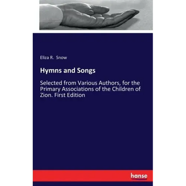 Hymns and Songs: Selected from Various Authors, for the Primary Associations of the Children of Zion. First Edition