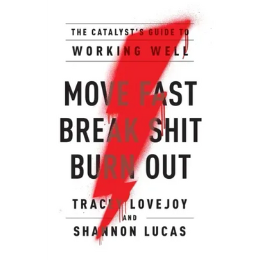 Move Fast. Break Shit. Burn Out.: The Catalyst's Guide to Working Well