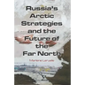 Russia's Arctic Strategies and the Future of the Far North
