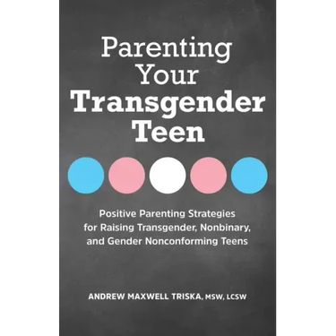Parenting Your Transgender Teen: Positive Parenting Strategies for Raising Transgender, Nonbinary, and Gender Nonconforming Teens