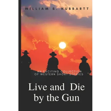 Live and Die by the Gun: An Exciting Collection of Western Short Stories