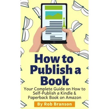 How to Publish a Book: Your Complete Guide on How to Self Publish a Kindle and Paperback Book on Amazon