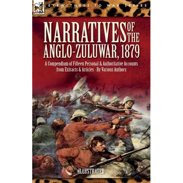 Narratives of the Anglo-Zulu War, 1879: A Compendium of Fifteen Personal and Authoritative Accounts from Extracts and Articles