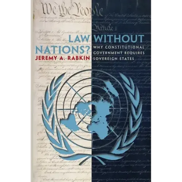 Law Without Nations?: Why Constitutional Government Requires Sovereign States