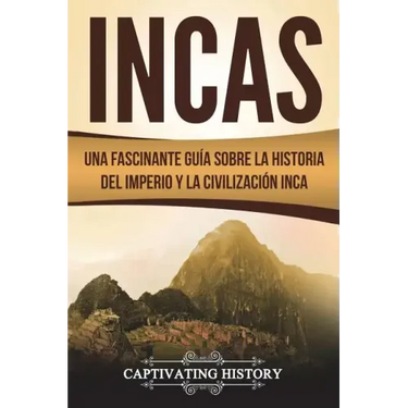 Incas: Una Fascinante Guía sobre la Historia del Imperio y la Civilización Inca (Libro en Español/Incas Spanish Book Version)