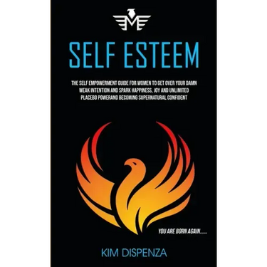 Self Esteem: The Self Empowerment Guide for Women to Get Over Your Damn Weak Intention and Spark Happiness, Joy and Unlimited Place