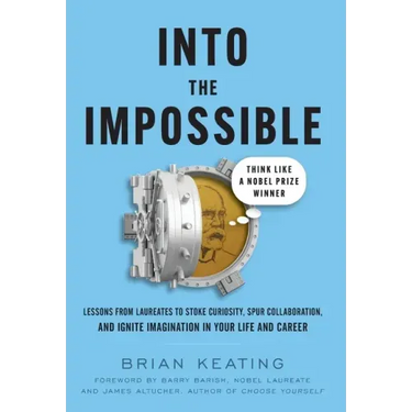 Into the Impossible: Think Like a Nobel Prize Winner: Lessons from Laureates to Stoke Curiosity, Spur Collaboration, and Ignite Imagination