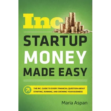 Startup Money Made Easy: The Inc. Guide to Every Financial Question about Starting, Running, and Growing Your Business