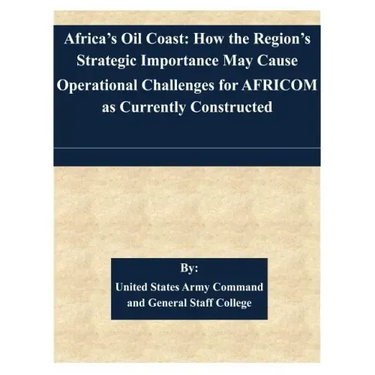 Africa's Oil Coast: How the Region's Strategic Importance May Cause Operational Challenges for AFRICOM as Currently Constructed