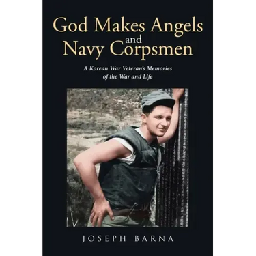 God Makes Angels and Navy Corpsmen: A Korean War Veteran's Memories of the War and Life