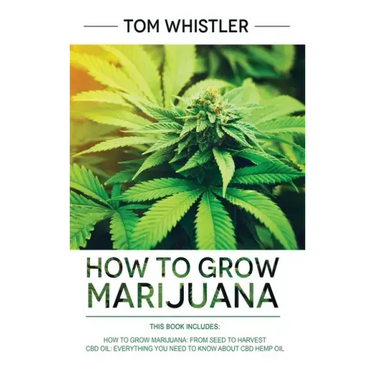 How to Grow Marijuana: 2 Manuscripts - How to Grow Marijuana: From Seed to Harvest - Complete Step by Step Guide for Beginners & CBD Hemp Oil