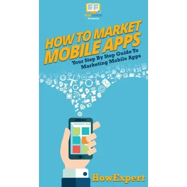 How To Market Mobile Apps: Your Step By Step Guide To Marketing Mobile Apps