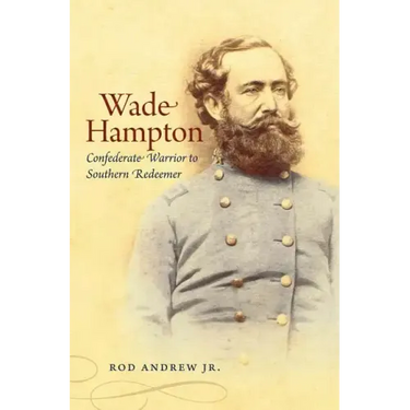 Wade Hampton: Confederate Warrior to Southern Redeemer