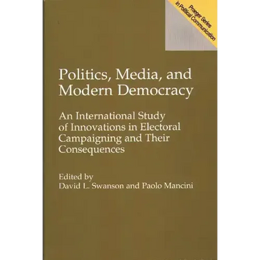 Politics, Media, and Modern Democracy: An International Study of Innovations in Electoral Campaigning and Their Consequences
