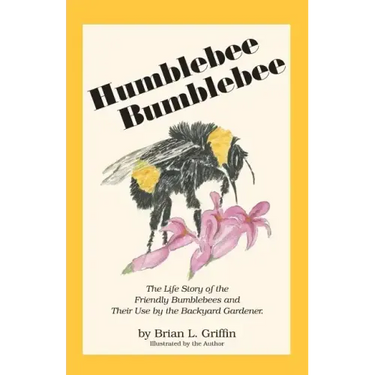 Humblebee Bumblebee: The Life Story of the Friendly Bumblebees and Their Use by the Backyard Gardener