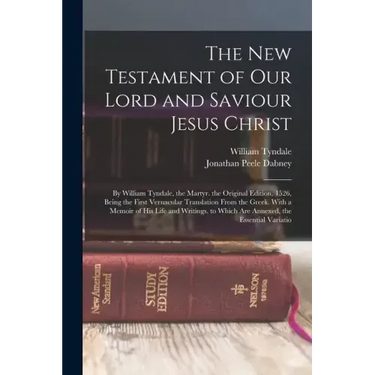 The New Testament of Our Lord and Saviour Jesus Christ: By William Tyndale, the Martyr. the Original Edition, 1526, Being the First Vernacular Transla