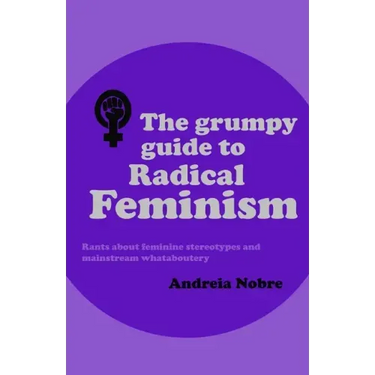 The Grumpy Guide to Radical Feminism: Rants about feminine stereotypes and mainstream whataboutery.
