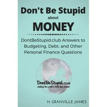 Don't Be Stupid about Money: DontBeStupid.club Answers to Budgeting, Debt, and Other Personal Finance Questions