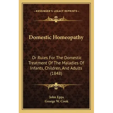 Domestic Homeopathy: Or Rules for the Domestic Treatment of the Maladies of Infants, Children, and Adults (1848)