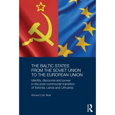 The Baltic States from the Soviet Union to the European Union: Identity, Discourse and Power in the Post-Communist Transition of Estonia, Latvia and L