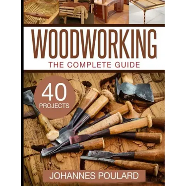 The Complete Guide to Woodworking: +40 Amazing Woodworking Projects for Your Home
