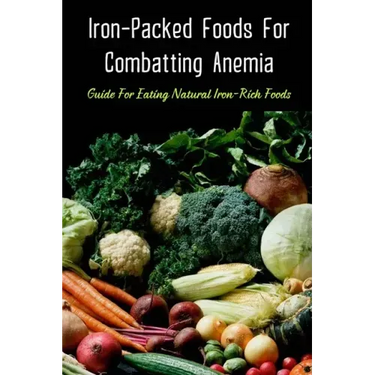 Iron-Packed Foods For Combatting Anemia: Guide For Eating Natural Iron-Rich Foods: All You Need To Know About Iron Supplements