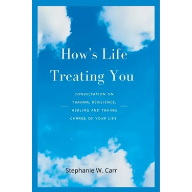 How's Life Treating You: Consultation on Trauma, Resilience, Healing And Taking Charge of Your Life