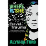 Where Is She?: Travel to Trauma: One Woman's Journey to Completely Losing Herself