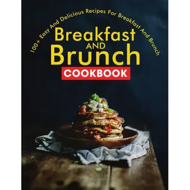 Breakfast and Brunch CookBook: 100+ Easy And Delicious Recipes For Breakfast And Brunch