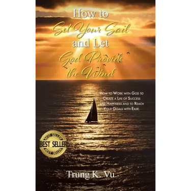 How to Set Your Sail and Let God Provide the Wind: How to Work with God to Create a Life of Success and Happiness and to Reach Your Goals with Ease